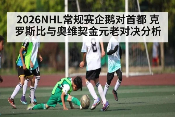 2026NHL常规赛企鹅对首都 克罗斯比与奥维契金元老对决分析